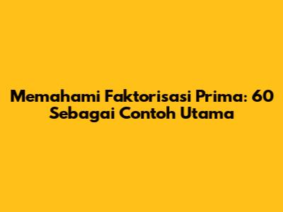Memahami Faktorisasi Prima: 60 Sebagai Contoh Utama