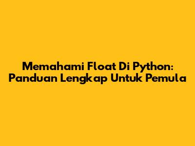 Memahami Float Di Python: Panduan Lengkap Untuk Pemula
