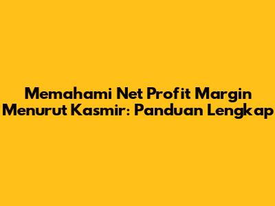 Memahami Net Profit Margin Menurut Kasmir: Panduan Lengkap