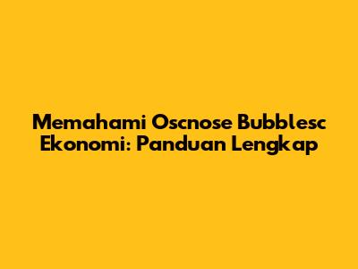 Memahami Oscnose Bubblesc Ekonomi: Panduan Lengkap