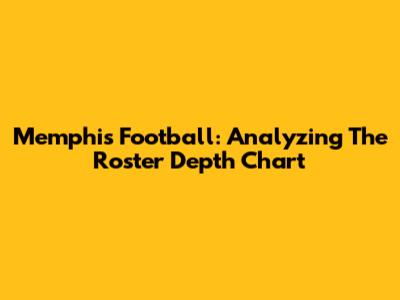 Memphis Football: Analyzing The Roster Depth Chart