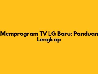 Memprogram TV LG Baru: Panduan Lengkap