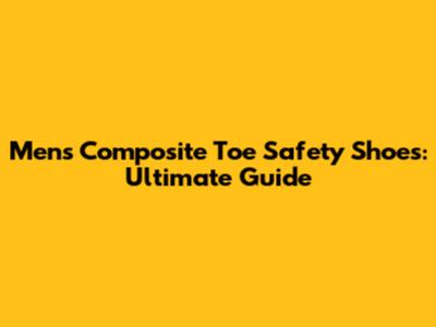 Men's Composite Toe Safety Shoes: Ultimate Guide