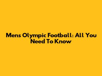Men's Olympic Football: All You Need To Know