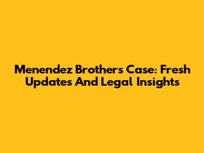 Menendez Brothers Case: Fresh Updates And Legal Insights