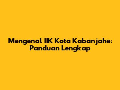 Mengenal IIK Kota Kabanjahe: Panduan Lengkap