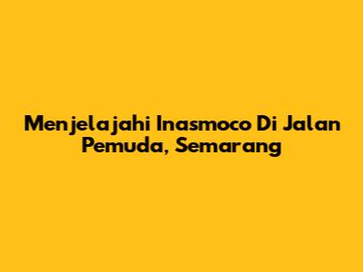 Menjelajahi Inasmoco Di Jalan Pemuda, Semarang