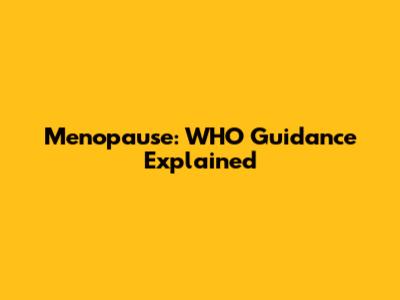 Menopause: WHO Guidance Explained