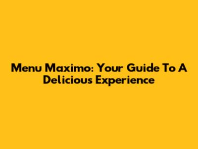 Menu Maximo: Your Guide To A Delicious Experience