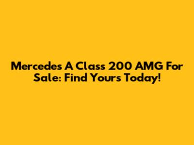 Mercedes A Class 200 AMG For Sale: Find Yours Today!