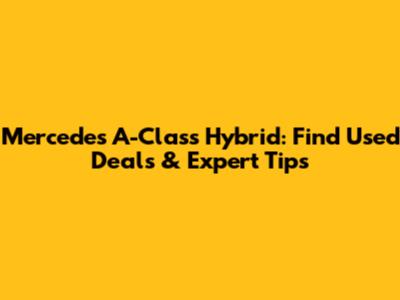 Mercedes A-Class Hybrid: Find Used Deals & Expert Tips