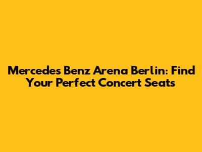 Mercedes Benz Arena Berlin: Find Your Perfect Concert Seats