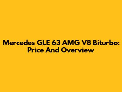 Mercedes GLE 63 AMG V8 Biturbo: Price And Overview