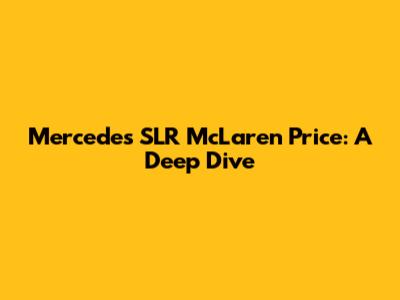 Mercedes SLR McLaren Price: A Deep Dive