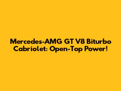 Mercedes-AMG GT V8 Biturbo Cabriolet: Open-Top Power!