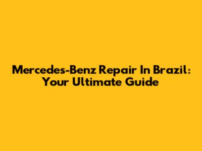 Mercedes-Benz Repair In Brazil: Your Ultimate Guide