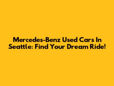Mercedes-Benz Used Cars In Seattle: Find Your Dream Ride!