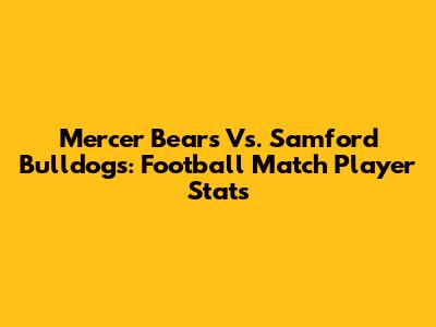Mercer Bears Vs. Samford Bulldogs: Football Match Player Stats