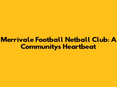 Merrivale Football Netball Club: A Community's Heartbeat