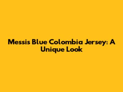 Messi's Blue Colombia Jersey: A Unique Look
