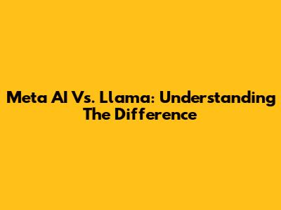 Meta AI Vs. Llama: Understanding The Difference