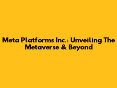 Meta Platforms Inc.: Unveiling The Metaverse & Beyond