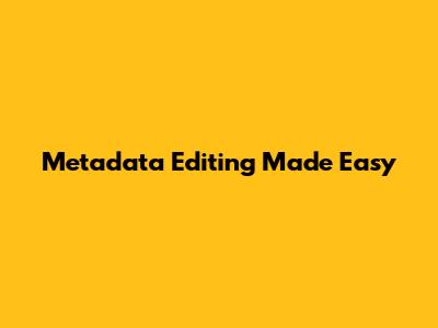 Metadata Editing Made Easy