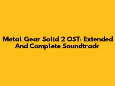 Metal Gear Solid 2 OST: Extended And Complete Soundtrack