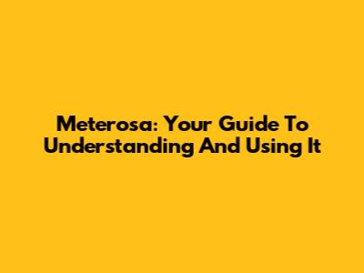 Meterosa: Your Guide To Understanding And Using It