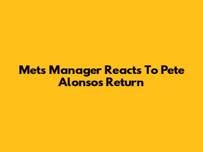 Mets Manager Reacts To Pete Alonso's Return