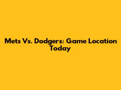 Mets Vs. Dodgers: Game Location Today