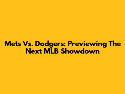 Mets Vs. Dodgers: Previewing The Next MLB Showdown