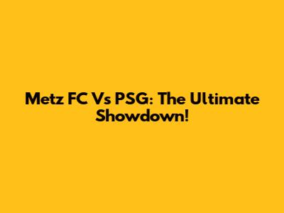 Metz FC Vs PSG: The Ultimate Showdown!