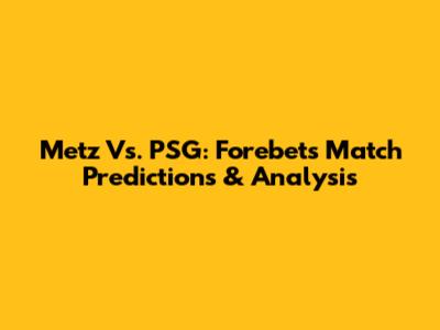 Metz Vs. PSG: Forebet's Match Predictions & Analysis