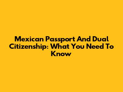 Mexican Passport And Dual Citizenship: What You Need To Know