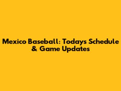 Mexico Baseball: Today's Schedule & Game Updates