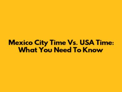Mexico City Time Vs. USA Time: What You Need To Know