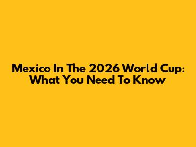 Mexico In The 2026 World Cup: What You Need To Know