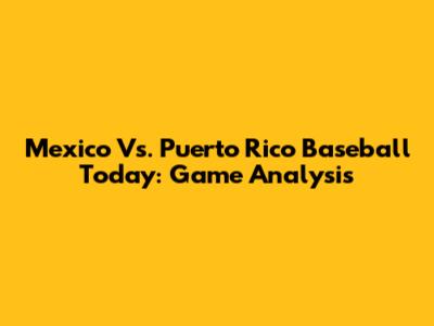 Mexico Vs. Puerto Rico Baseball Today: Game Analysis