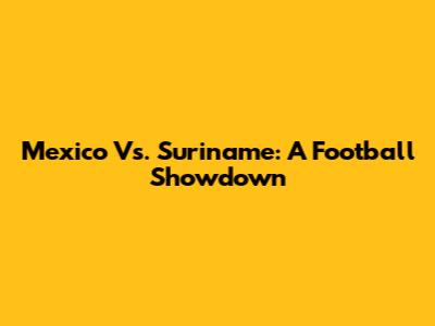 Mexico Vs. Suriname: A Football Showdown