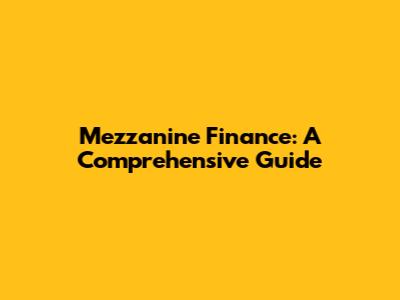 Mezzanine Finance: A Comprehensive Guide