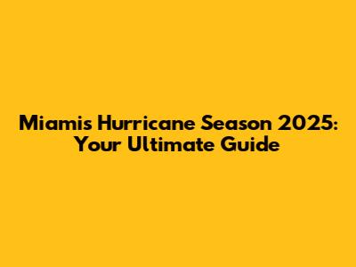 Miami's Hurricane Season 2025: Your Ultimate Guide
