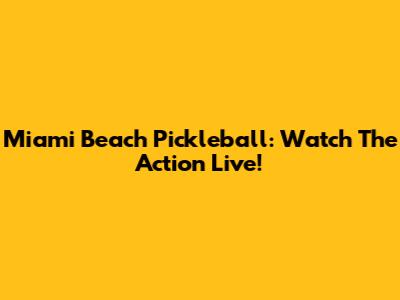 Miami Beach Pickleball: Watch The Action Live!