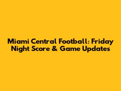 Miami Central Football: Friday Night Score & Game Updates