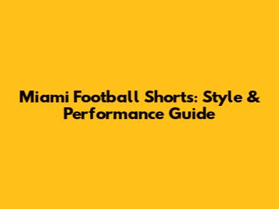 Miami Football Shorts: Style & Performance Guide