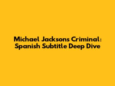 Michael Jackson's Criminal: Spanish Subtitle Deep Dive