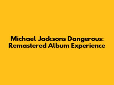 Michael Jackson's Dangerous: Remastered Album Experience