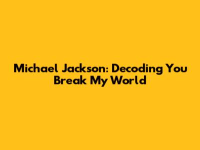 Michael Jackson: Decoding 'You Break My World'