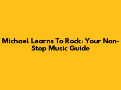 Michael Learns To Rock: Your Non-Stop Music Guide