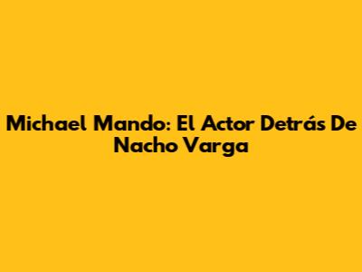 Michael Mando: El Actor Detrás De Nacho Varga